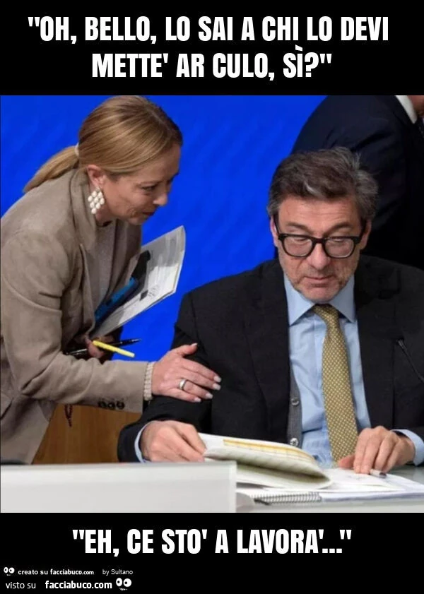 "oh, bello, lo sai a chi lo devi mettè ar culo, sì? " "Eh, ce stò a lavorà&hellip; "
