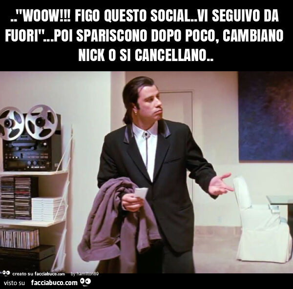 "woow! Figo questo social. Vi seguivo da fuori"… poi spariscono dopo poco, cambiano nick o si cancellano