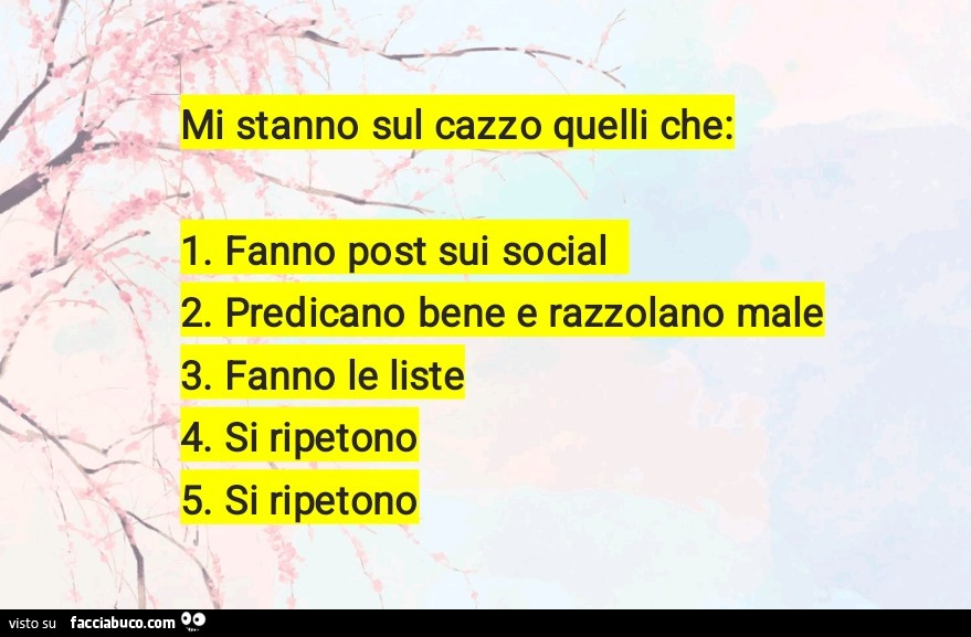 Mi stanno sul cazzo quelli che: 1. Fanno post sui social 2. Predicano bene e razzolano male 3. Fanno le liste 4. Si ripetono 5. Si ripetono