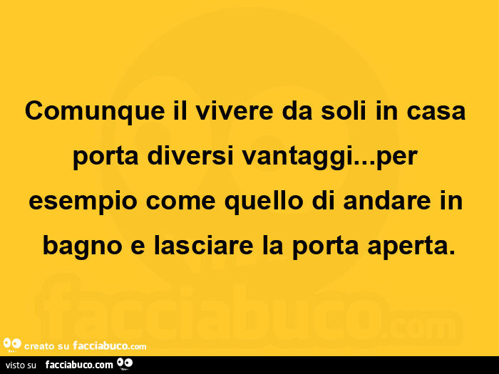 Comunque il vivere da soli in casa porta diversi vantaggi&hellip; per esempio come quello di andare in bagno e lasciare la porta aperta