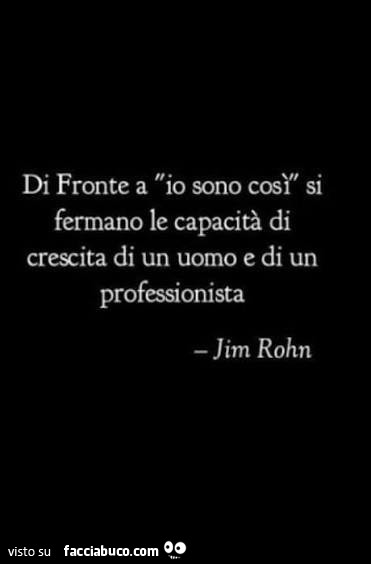 Di fronte a io sono così si fermano le capacità di crescita di un uomo e di un professionista. Jim Rohn