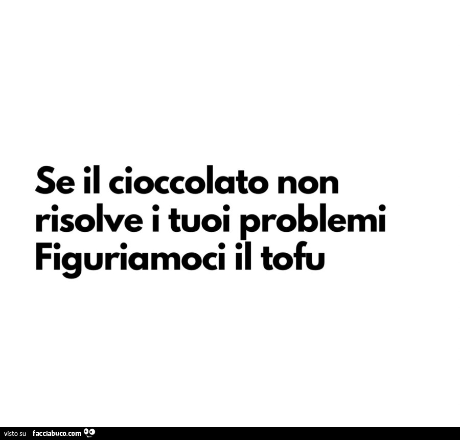 Se il cioccolato non risolve i tuoi problemi figuriamoci il tofu