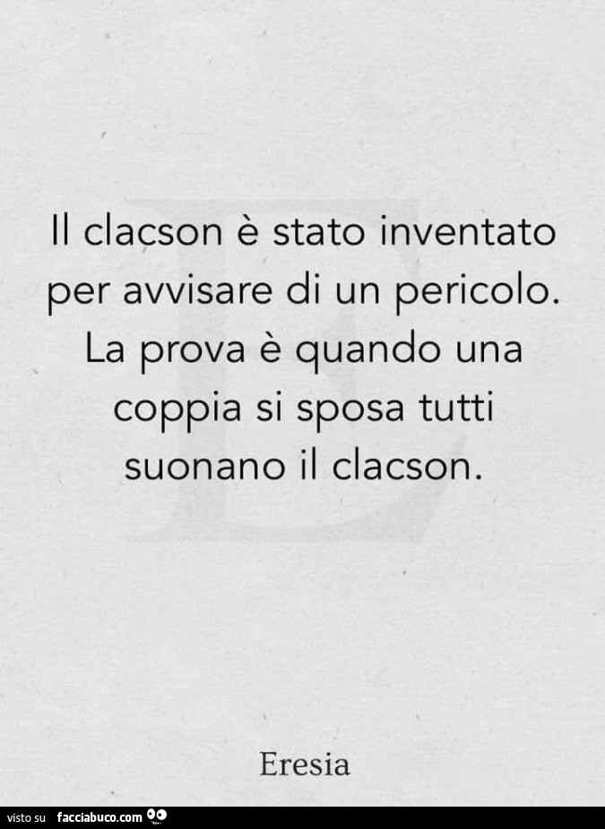 Il clacson è stato inventato per avvisare di un pericolo. La prova è quando una coppia si sposa tutti suonano il clacson