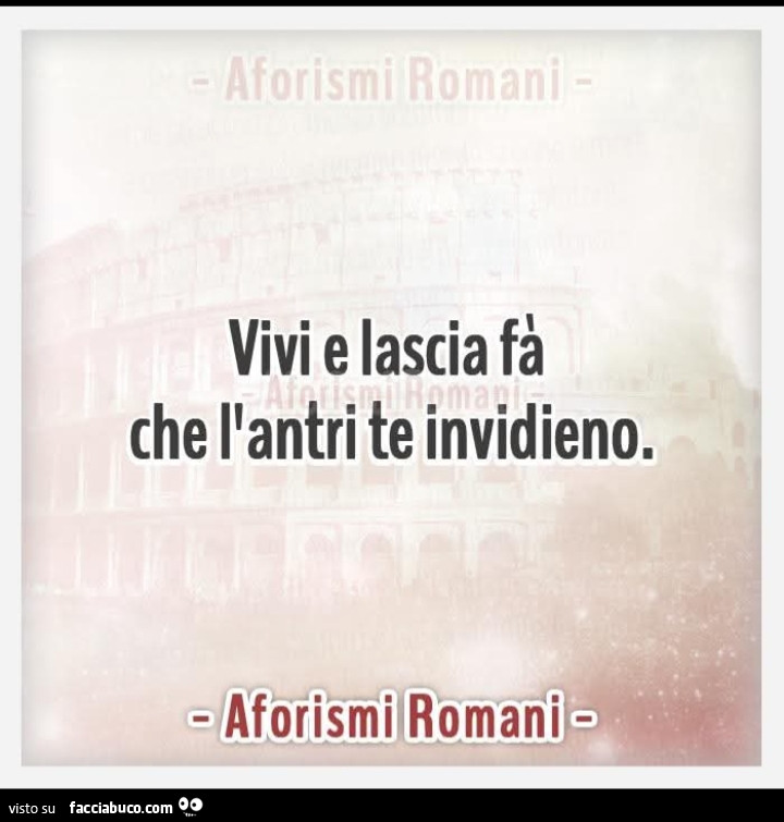Vivi e lascia fร che l'antri te invidieno