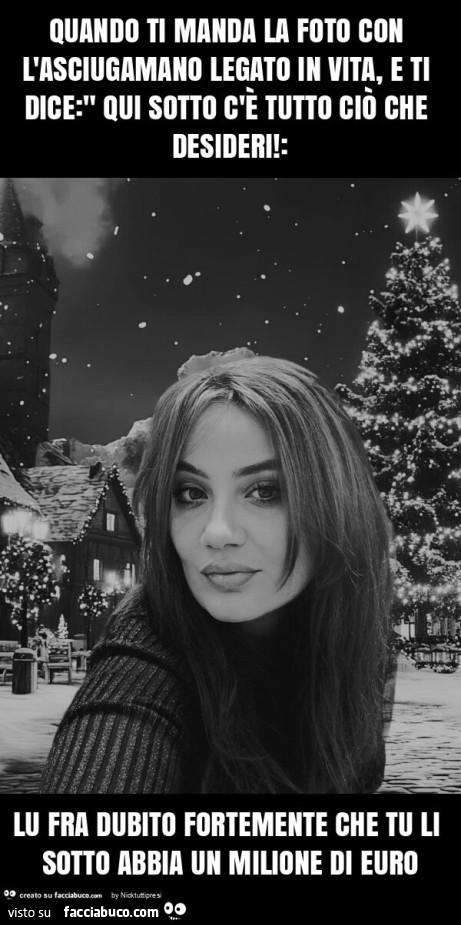 Quando ti manda la foto con l'asciugamano legato in vita, e ti dice: " qui sotto c'è tutto ciò che desideri! : Lu fra dubito fortemente che tu li sotto abbia un milione di euro