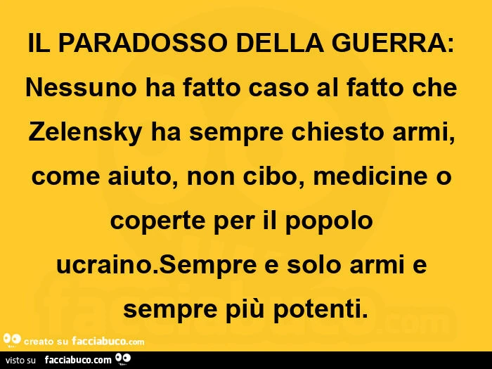 Il paradosso della guerra: nessuno ha fatto caso al fatto che zelensky ha sempre chiesto armi, come aiuto, non cibo, medicine o coperte per il popolo ucraino. Sempre e solo armi e sempre più potenti