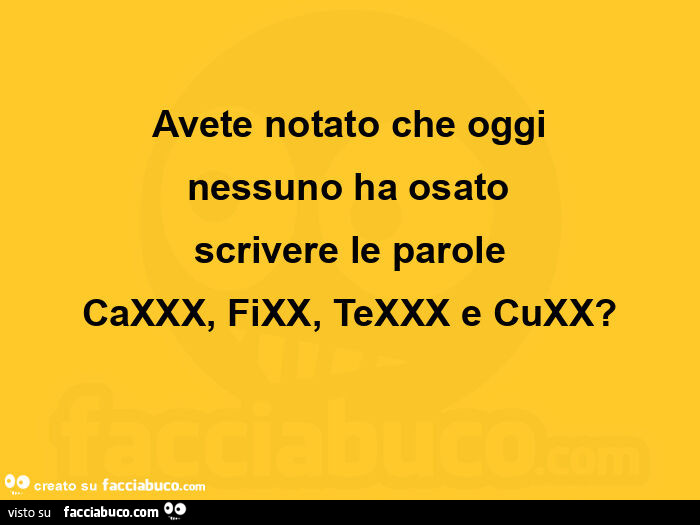 Avete notato che oggi nessuno ha osato scrivere le parole caxxx, fixx, texxx e cuxx?