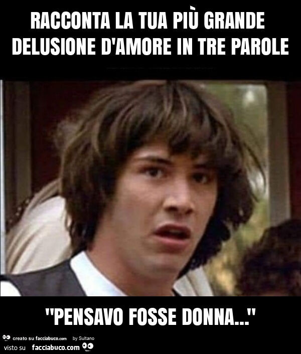 Racconta la tua più grande delusione d'amore in tre parole "pensavo fosse donna… "