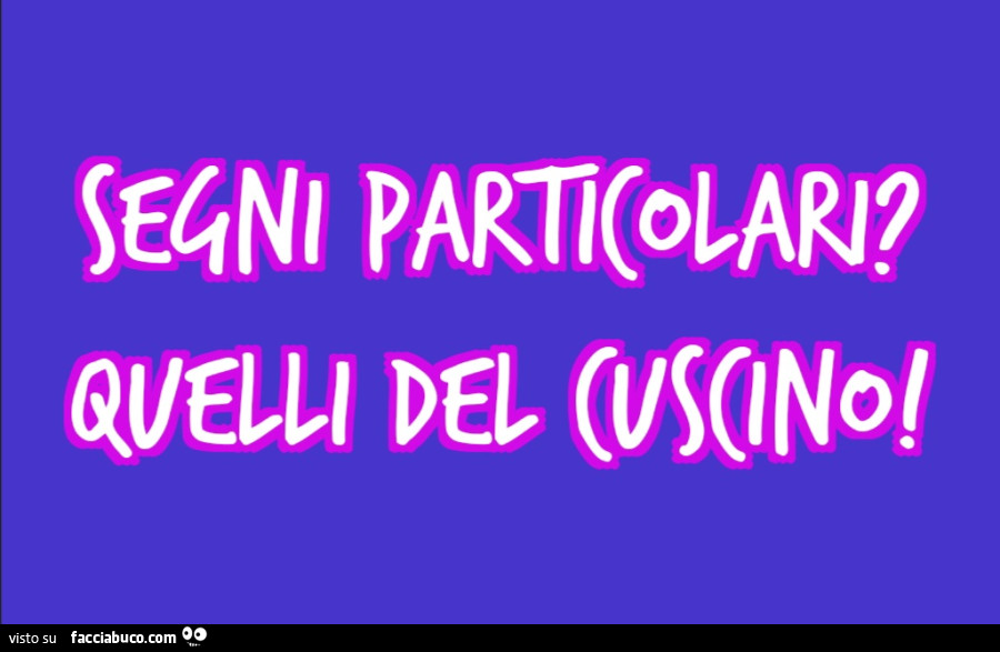 Segni particolari? Quelli del cuscino