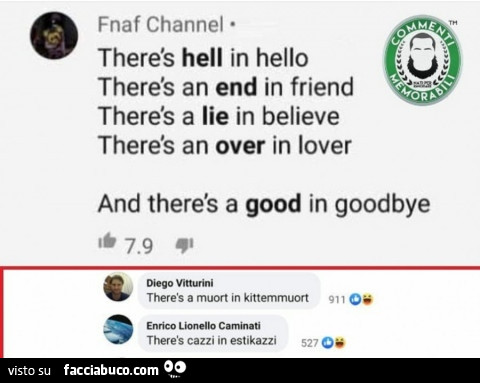 There is hell in hello, there is an end in friend, there is a lie in believe, there is an over in lover. There is a muort in kittemmuort