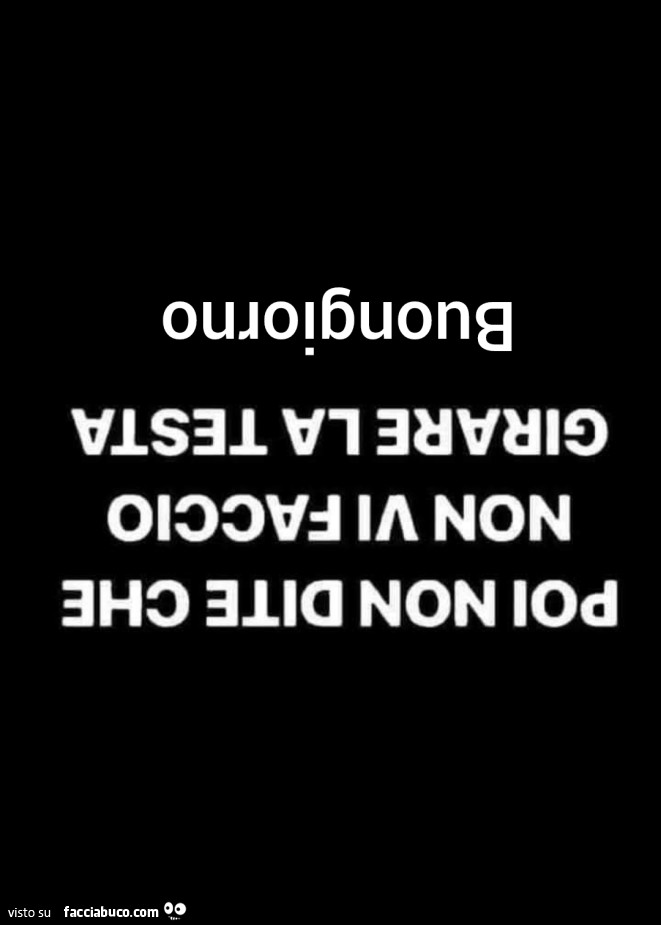 Poi non dite che non vi faccio girare la testa. Buongiorno