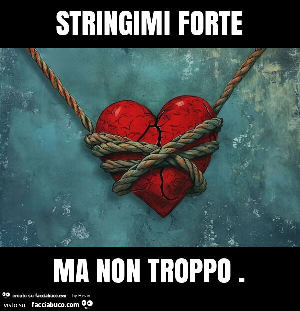 Stringimi forte ma non troppo