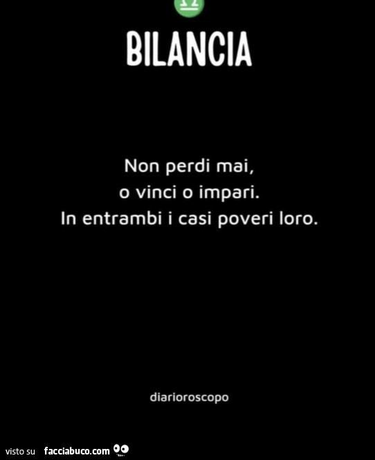 Bilancia non perdi mai, o vinci o impari. In entrambi i casi poveri loro