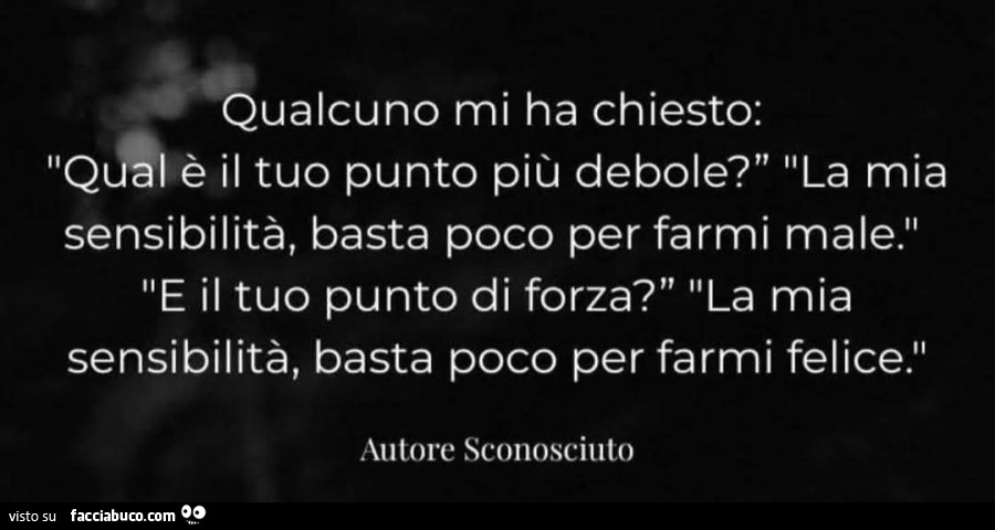 Qualcuno mi ha chiesto qual è il tuo punto più debole la mia sensibilità basta poco per farmi male e il tuo punto di forza la mia sensibilità basta poco per farmi felice