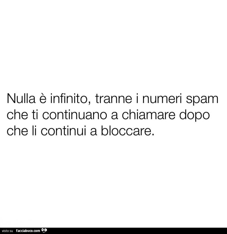 Nulla è infinito, tranne i numeri spam che ti continuano a chiamare dopo che li continui a bloccare