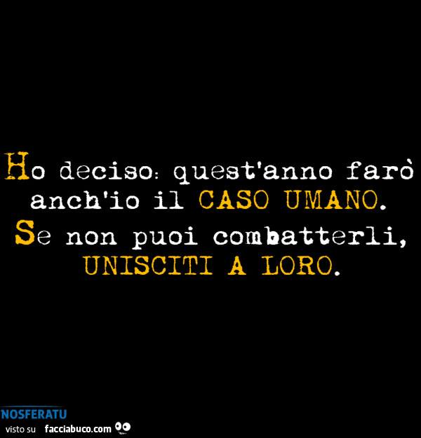 Ho deciso; quest'anno farรฒ anch'io il caso umano. Se non puoi combatterli, unisciti a loro