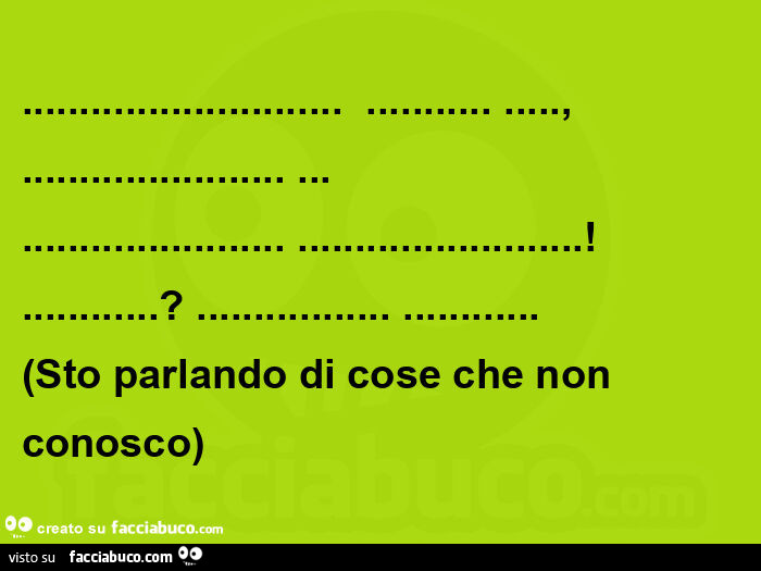 Sto parlando di cose che non conosco
