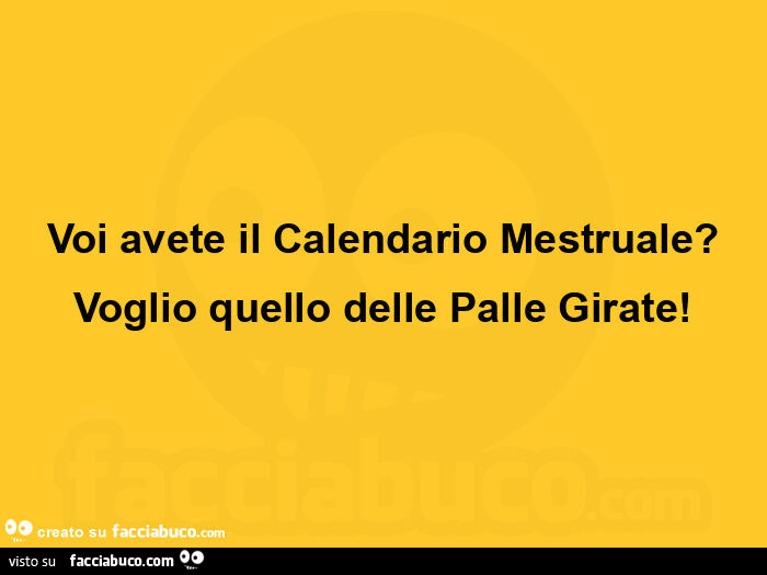 Voi avete il calendario mestruale? Voglio quello delle palle girate