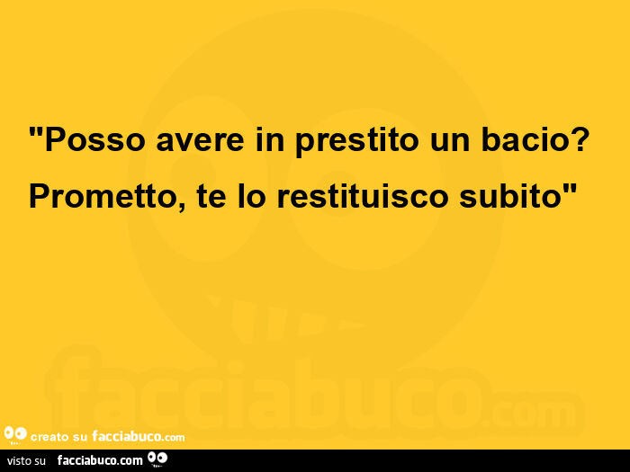 Posso avere in prestito un bacio? Prometto, te lo restituisco subito