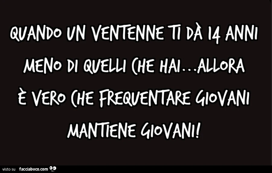 Quando un ventenne ti dà 14 anni meno di quelli che hai&hellip; allora è vero che frequentare giovani mantiene giovani