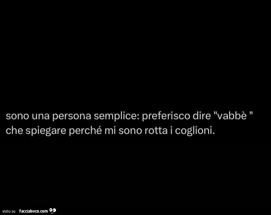 Sono una persona semplice: preferisco dire vabbè che spiegare perché mi sono rotta i coglioni