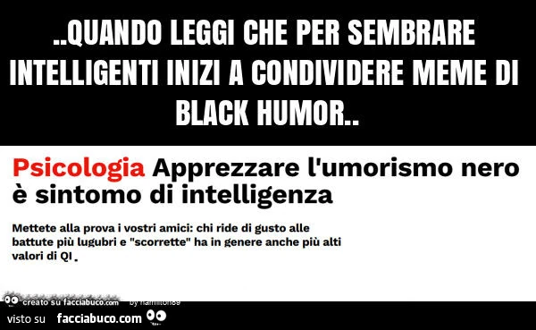 Quando leggi che per sembrare intelligenti inizi a condividere meme di black umor