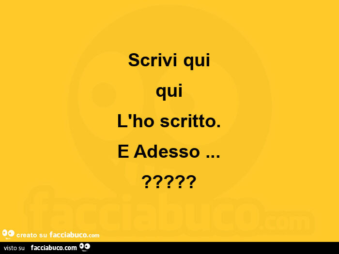 Scrivi qui qui l'ho scritto. E adesso?