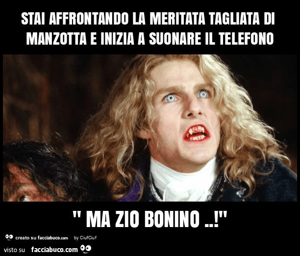 Stai affrontando la meritata tagliata di manzotta e inizia a suonare il telefono " ma zio bonino. ! "