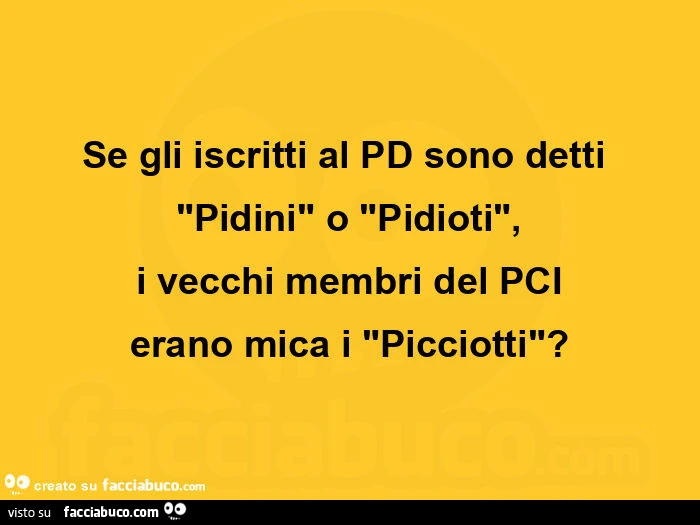 Se gli iscritti al pd sono detti "pidini" o "pidioti", i vecchi membri del pci erano mica i "picciotti"?