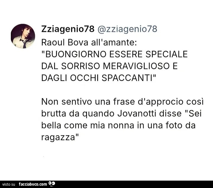 Raoul bova all'amante: buongiorno essere speciale dal sorriso meraviglioso e dagli occhi spaccanti. Non sentivo una frase d'approcio cosi brutta da quando jovanotti disse sei bella come mia nonna in una foto da ragazza