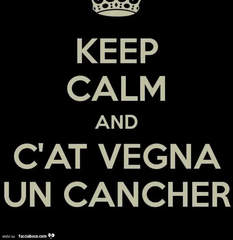 Keep calm and c'at vegna un cancher