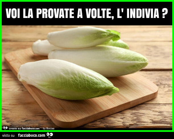 Voi la provate a volte, l' indivia?