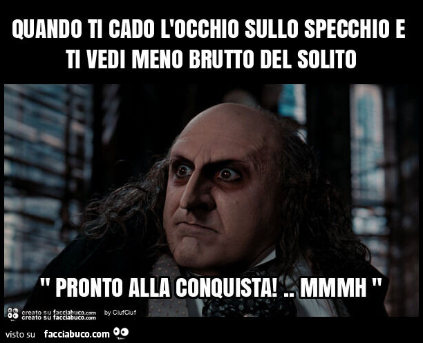 Quando ti cado l'occhio sullo specchio e ti vedi meno brutto del solito