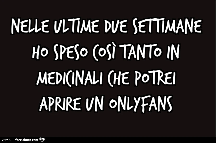 Nelle ultime due settimane ho speso così tanto in medicinali che potrei aprire un OnlyFans