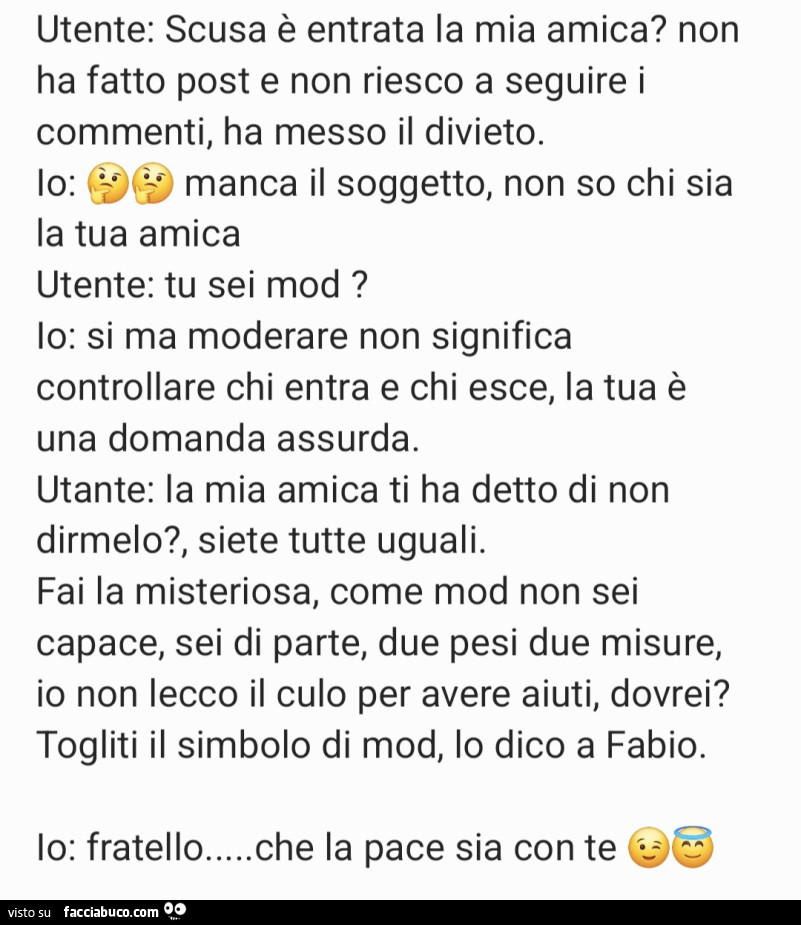 Utente: scusa è entrata la mia amica? Non ha fatto post e non riesco a seguire i commenti, ha messo il divieto. Manca il soggetto, non so chi sia lo: la tua amica utente: tu sei mod?