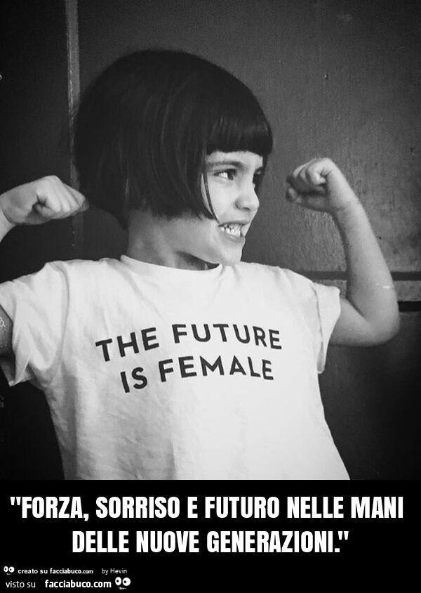 "forza, sorriso e futuro nelle mani delle nuove generazioni. "