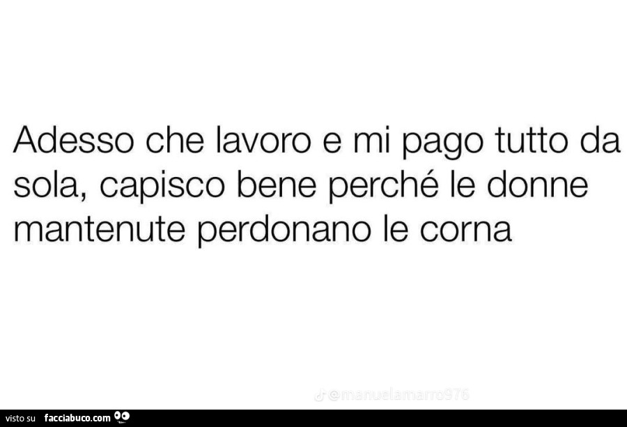 Adesso che lavoro e mi pago tutto da sola, capisco bene perché le donne mantenute perdonano le corna