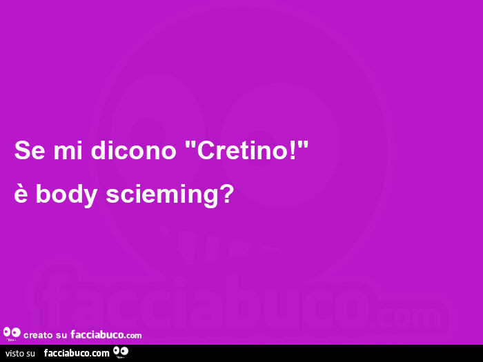 Se mi dicono "cretino! "  È Body scieming?