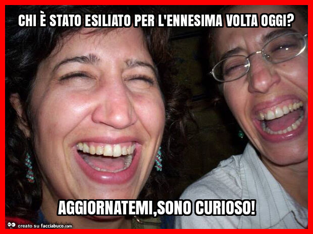 Chi è stato esiliato per l'ennesima volta oggi? Aggiornatemi, sono curioso