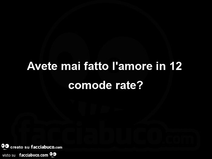 Avete mai fatto l'amore in 12 comode rate?
