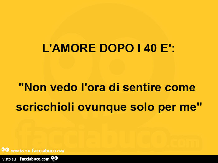L'amore dopo i 40 è: non vedo l'ora di sentire come scricchioli ovunque solo per me