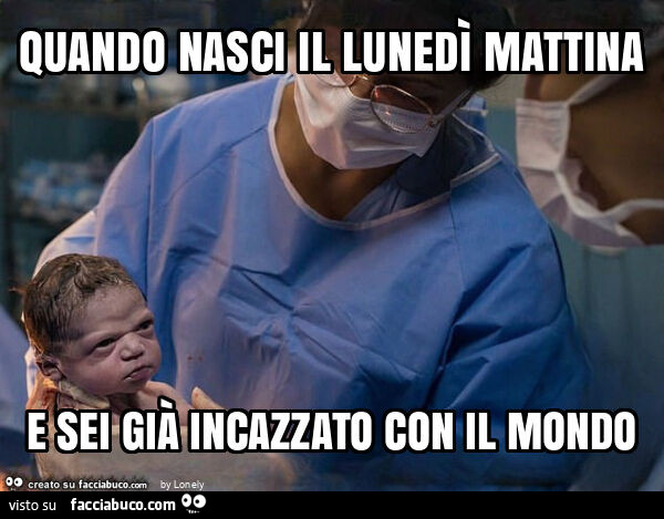 Quando nasci il lunedì mattina e sei già incazzato con il mondo