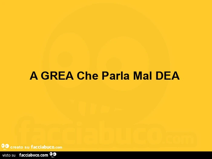 A grea che parla mal dea