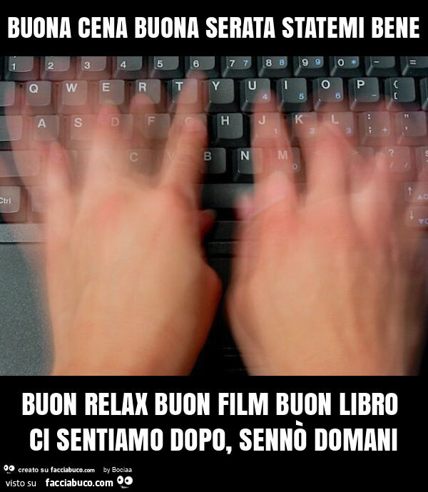 Buona cena buona serata statemi bene buon relax buon film buon libro ci sentiamo dopo, sennò domani