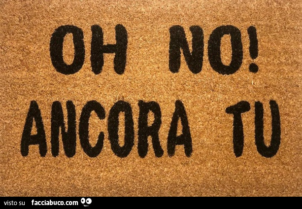 Oh no ancora tu