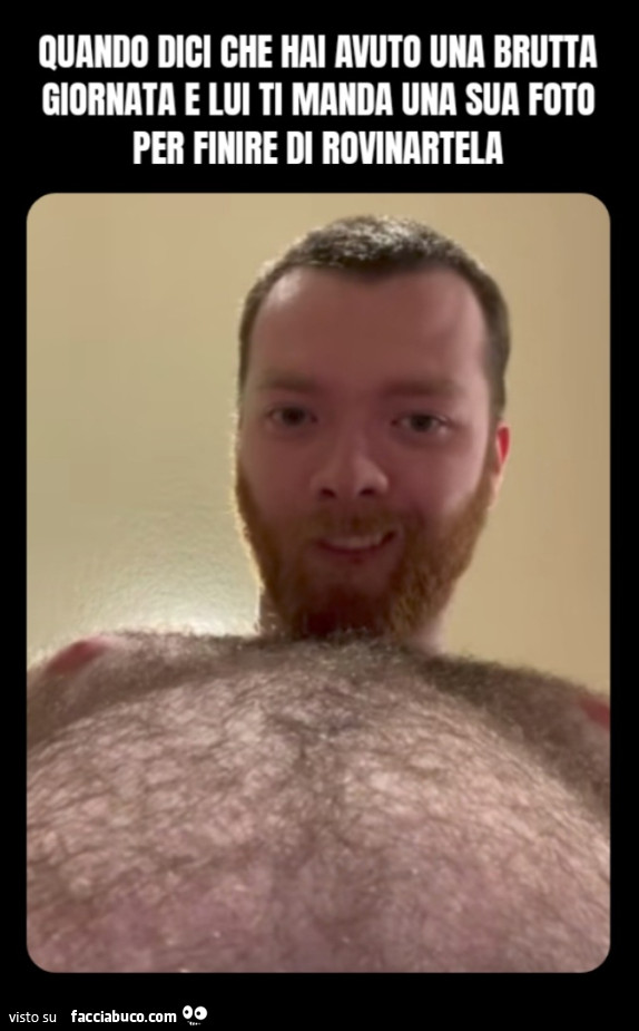 Quando dici che hai avuto una brutta giornata e lui ti manda una sua foto per finire di rovinartela