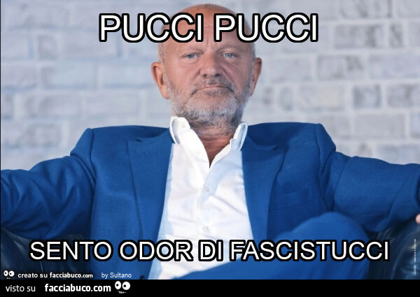 Pucci pucci sento odor di fascistucci