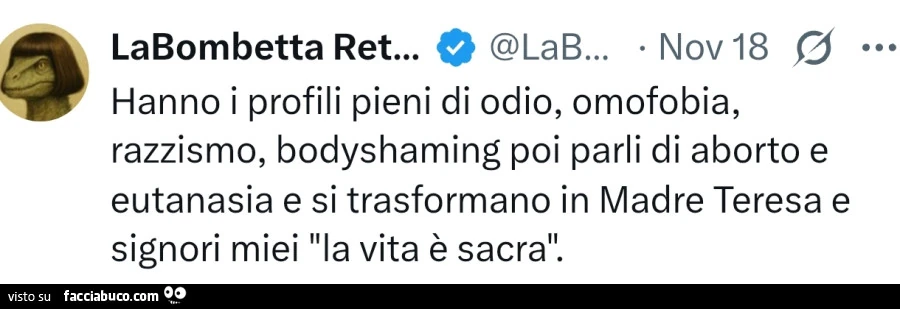 Hanno i profili pieni di odio, omofobia, razzismo, bodyshaming poi parli di aborto e eutanasia e si trasformano in madre teresa e signori miei la vita è sacra