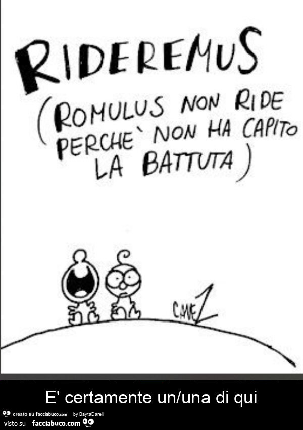 Cavez. Rideremus Romulus non ride perchรฉ non ha capito la battuta. ร Certamente un/una di qui