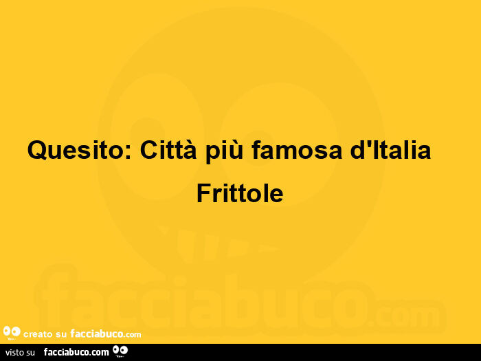 Quesito: città più famosa d'italia    frittole